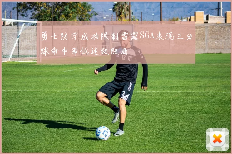 勇士防守成功限制雷霆SGA表现三分球命中率低迷致败局