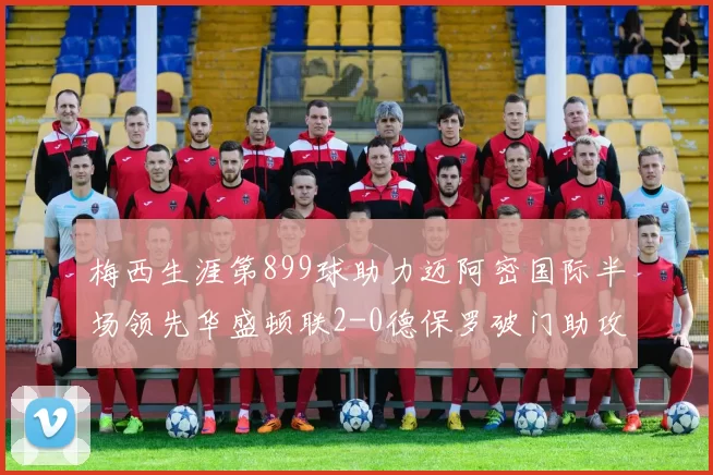 梅西生涯第899球助力迈阿密国际半场领先华盛顿联2-0德保罗破门助攻